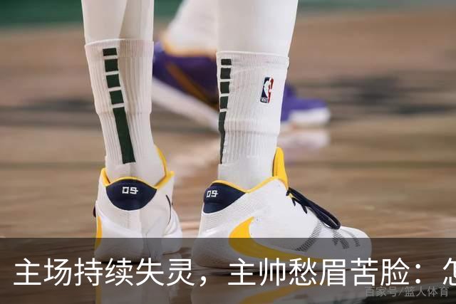 主场持续失灵，主帅愁眉苦脸：怎样才能扭转这颓势？